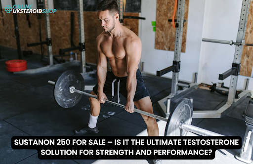 SUSTANON 250 FOR SALE – IS IT THE ULTIMATE TESTOSTERONE SOLUTION FOR STRENGTH AND PERFORMANCE?